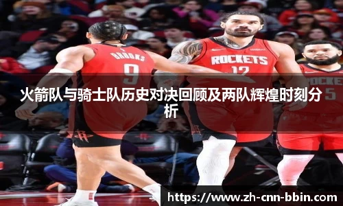 火箭队与骑士队历史对决回顾及两队辉煌时刻分析